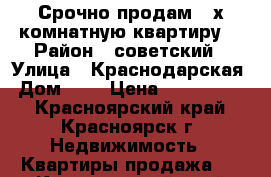 Срочно продам 2-х комнатную квартиру! › Район ­ советский › Улица ­ Краснодарская › Дом ­ 9 › Цена ­ 2 200 000 - Красноярский край, Красноярск г. Недвижимость » Квартиры продажа   . Красноярский край,Красноярск г.